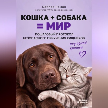 Скачать книгу «Кошка + собака = мир: пошаговый протокол безопасного приучения хищников под одной крышей