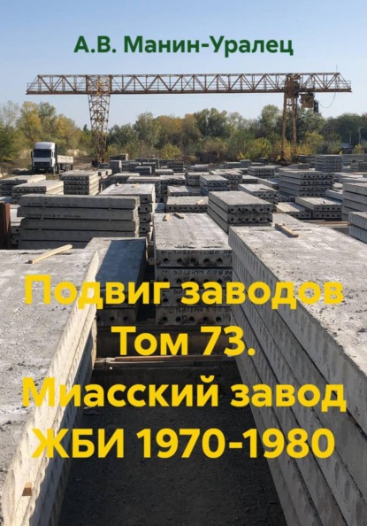 Скачать книгу Подвиг заводов Том 73. Миасский завод ЖБИ 1970-1980