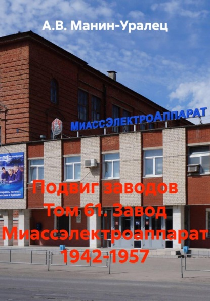 Скачать книгу Подвиг заводов Том 61. Завод Миассэлектроаппарат 1942-1957