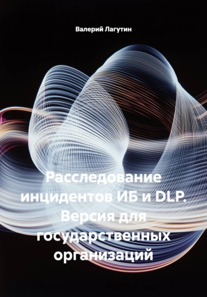 Скачать книгу Расследование инцидентов ИБ и DLP. Версия для государственные организации.