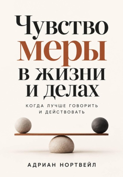 Скачать книгу Чувство меры в жизни и делах. Когда лучше говорить и действовать