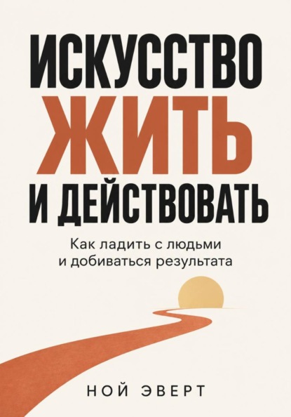 Скачать книгу Искусство жить и действовать. Как ладить с людьми и добиваться результата