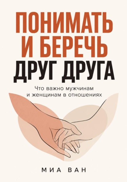 Скачать книгу Понимать и беречь друг друга. Что важно мужчинам и женщинам в отношениях