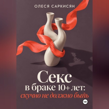 Скачать книгу Секс в браке 10+ лет: скучно не должно быть