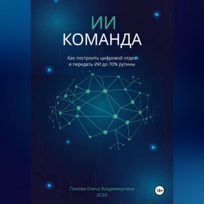 Скачать книгу ИИ-Команда. Как построить цифровой отдел и передать ИИ до 70% рутины