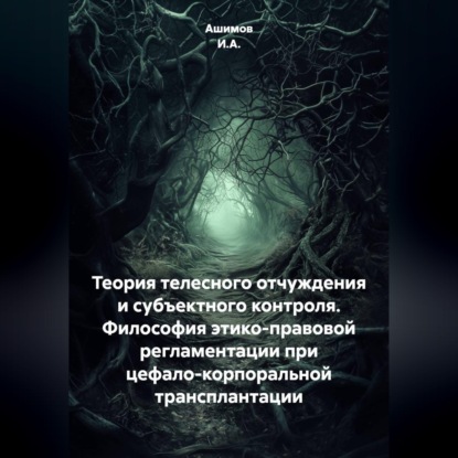 Скачать книгу Теория телесного отчуждения и субъектного контроля. Философия этико-правовой регламентации при цефало-корпоральной трансплантации
