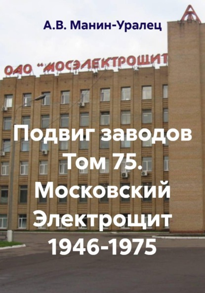 Скачать книгу Подвиг заводов Том 75. Московский Электрощит 1946-1975