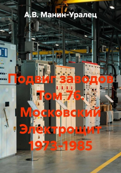 Скачать книгу Подвиг заводов Том 76. Московский Электрощит 1973-1985