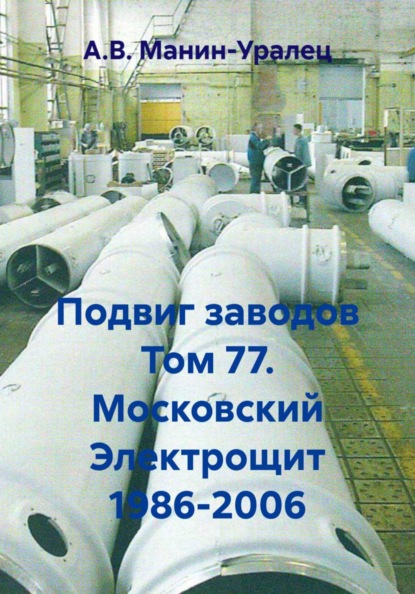 Скачать книгу Подвиг заводов Том 77. Московский Электрощит 1986-2006