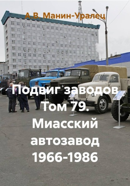 Скачать книгу Подвиг заводов Том 79. Миасский автозавод 1966-1986
