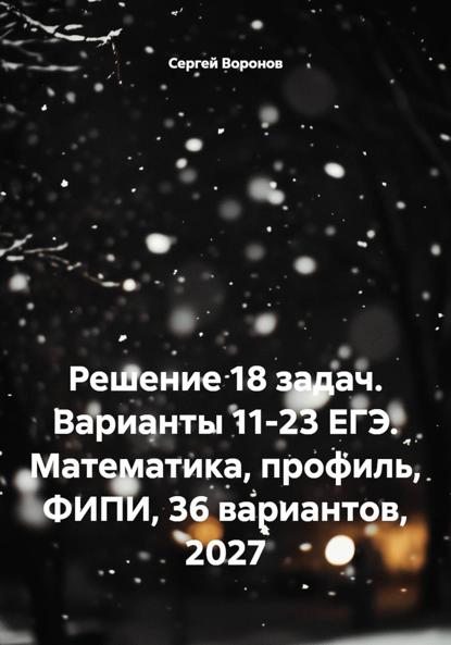 Скачать книгу Решение 18 задач. Варианты 11-23 ЕГЭ. Математика, профиль, ФИПИ, 36 вариантов, 2027