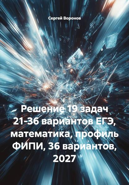 Скачать книгу Решение 19 задач 21-36 вариантов ЕГЭ, математика, профиль ФИПИ, 36 вариантов, 2027