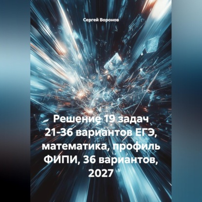 Скачать книгу Решение 19 задач 21-36 вариантов ЕГЭ, математика, профиль ФИПИ, 36 вариантов, 2027