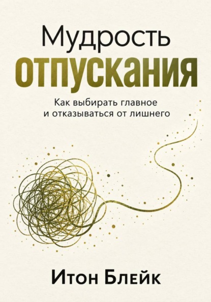 Скачать книгу Мудрость отпускания. Как выбирать главное и отказываться от лишнего