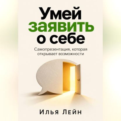 Скачать книгу Умей заявить о себе. Самопрезентация, которая открывает возможности