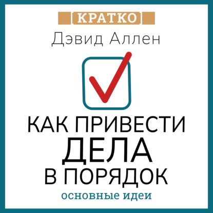 Как привести дела в порядок. Искусство продуктивности без стресса. Дэвид Аллен. Кратко