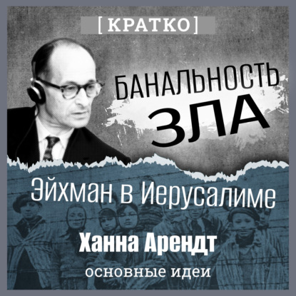 Скачать книгу Банальность зла: Эйхман в Иерусалиме. Ханна Арендт. Кратко