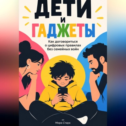 Скачать книгу Дети и гаджеты: Как договориться о цифровых правилах без семейных войн