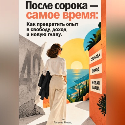 Скачать книгу После сорока — самое время: Как превратить опыт в свободу, доход и новую главу