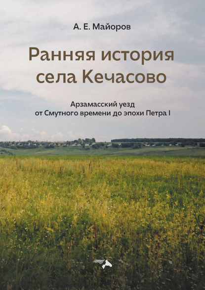 Скачать книгу Ранняя история села Кечасово. Арзамасский уезд от Смутного времени до эпохи Петра I