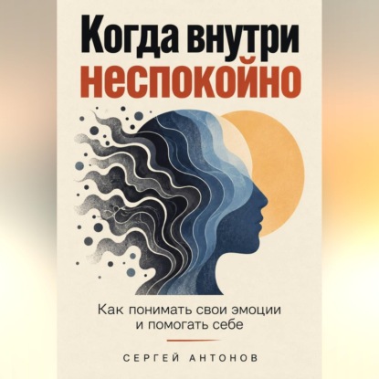 Скачать книгу Когда внутри неспокойно. Как понимать свои эмоции и помогать себе