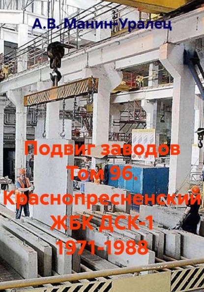 Скачать книгу Подвиг заводов Том 96. Краснопресненский ЖБК ДСК-1 1971-1988