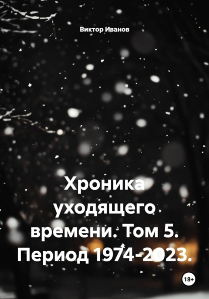 Хроника уходящего времени. Том 5. Период 1974-2023.