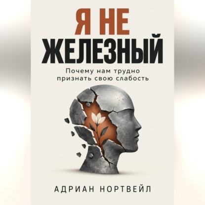 Скачать книгу Я не железный. Почему нам трудно признать свою слабость