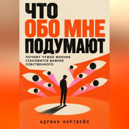 Скачать книгу Что обо мне подумают. Почему чужое мнение становится важнее собственного