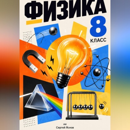 Физика. 8 класс. Максимально простым и понятном языком