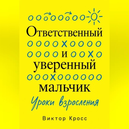 Скачать книгу Ответственный и уверенный мальчик. Уроки взросления