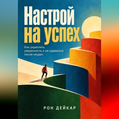 Скачать книгу Настрой на успех. Как укреплять уверенность и не сдаваться после неудач