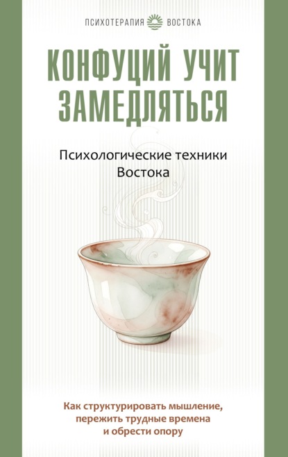 Скачать книгу Конфуций учит замедляться. Психологические техники Востока. Как структурировать мышление, пережить трудные времена и обрести опору