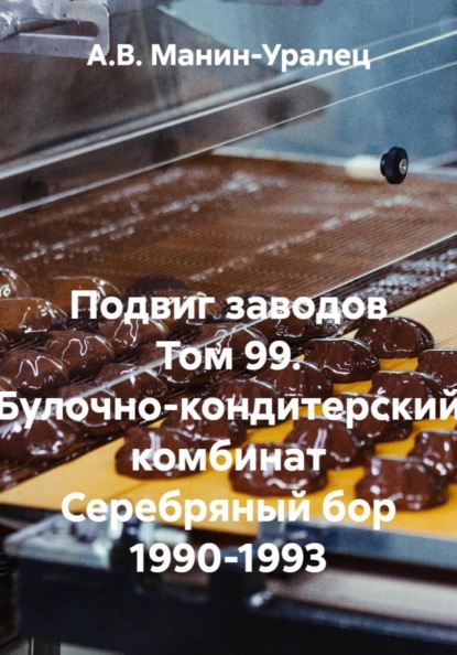 Скачать книгу Подвиг заводов Том 99. Булочно-кондитерский комбинат Серебряный бор 1990-1993