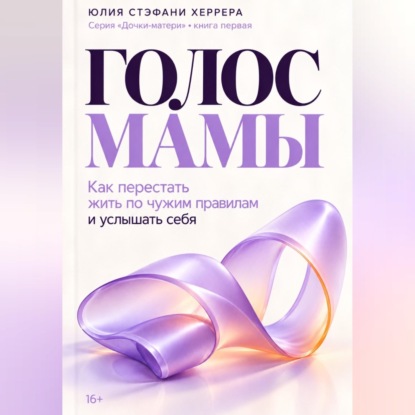 Скачать книгу Голос мамы. Как перестать жить по чужим правилам и услышать себя