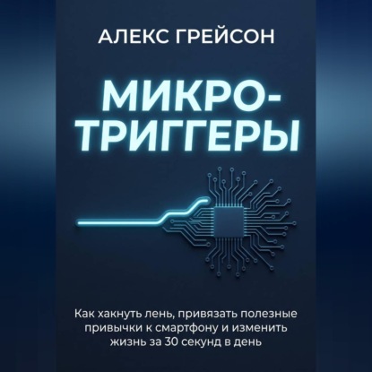 Скачать книгу Микро-триггеры. Как хакнуть лень, привязать полезные привычки к смартфону и изменить жизнь за 30 секунд в день