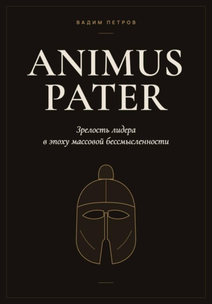 Animus Pater. Зрелость лидера в эпоху массовой бессмысленности