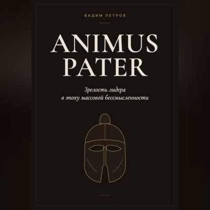 Скачать книгу Animus Pater. Зрелость лидера в эпоху массовой бессмысленности