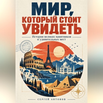 Скачать книгу Мир, который стоит увидеть. Истории великих памятников и удивительных мест