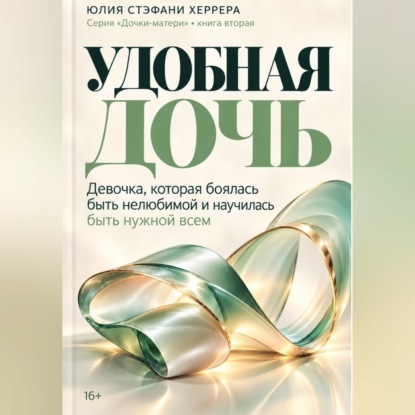 Скачать книгу Удобная дочь. Девочка, которая боялась быть нелюбимой и научилась быть нужной всем