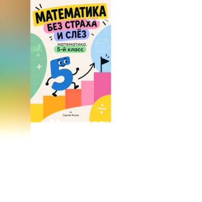 Скачать книгу Математика без страха и слёз: математика, 5-й класс
