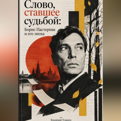 Слово, ставшее судьбой: Борис Пастернак и его эпоха