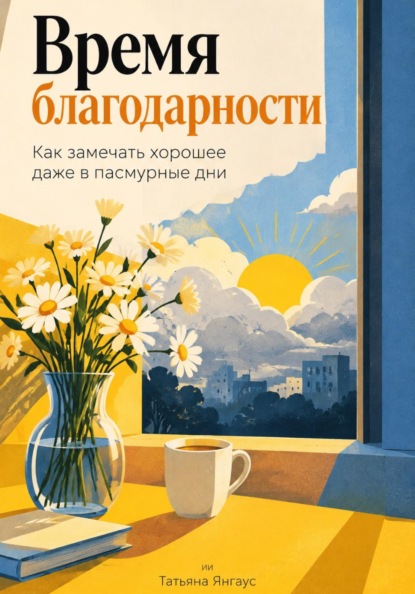 Скачать книгу Время благодарности: Как замечать хорошее даже в пасмурные дни