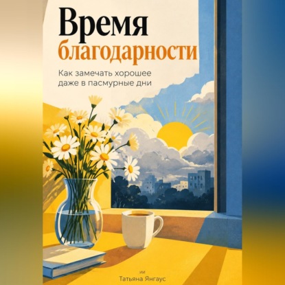 Скачать книгу Время благодарности: Как замечать хорошее даже в пасмурные дни