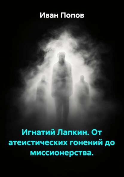 Скачать книгу Игнатий Лапкин. От атеистических гонений до миссионерства.
