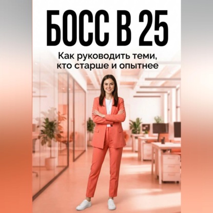 Скачать книгу БОСС В 25: как руководить теми, кто старше и опытнее