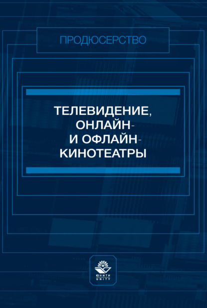 Скачать книгу Телевидение, онлайн- и офлайн-кинотеатры. Учебное пособие для студентов вузов, обучающихся по специальности «Продюсерство»