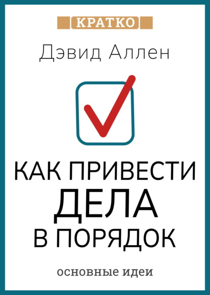 Скачать книгу Как привести дела в порядок. Искусство продуктивности без стресса. Дэвид Аллен. Кратко