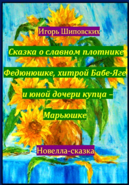 Скачать книгу Сказка о славном плотнике Федюнюшке, хитрой Бабе-Яге и юной дочери купца – Марьюшке