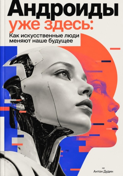 Скачать книгу Андроиды уже здесь: Как искусственные люди меняют наше будущее
